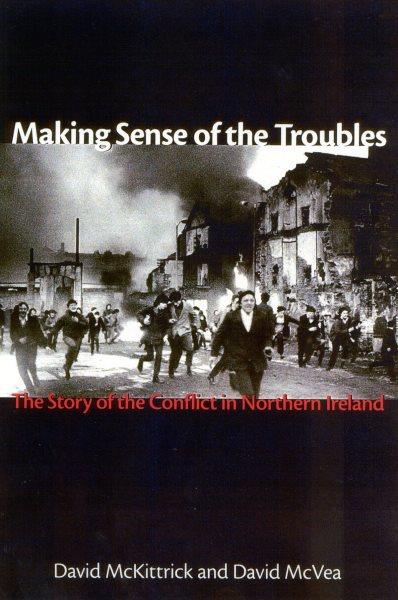 Making sense of the troubles : the story of the conflict in Northern Ireland / David McKittrick and David McVea.