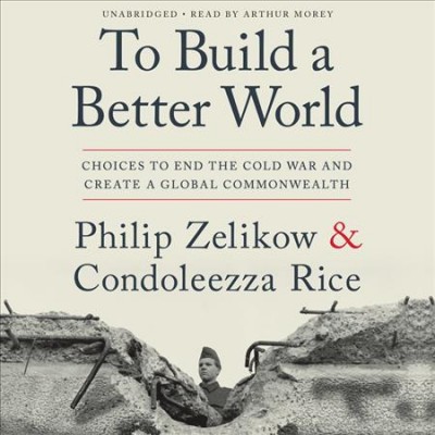 To build a better world : choices to end the Cold War and create a global commonwealth / Philip Zelikow & Condoleezza Rice.