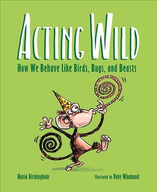 Acting wild : how we behave like birds, bugs, and beasts / by Maria Birmingham ; illustrated by Dave Whamond.