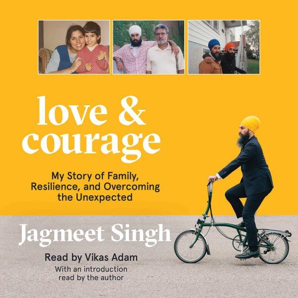 Love & courage : my story of family, resilience, and overcoming the unexpected / by Jagmeet Singh.