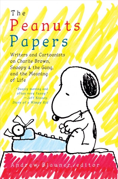 The Peanuts papers : writers and cartoonists on Charlie Brown, Snoopy & the gang, and the meaning of life / Andrew Blauner, editor.