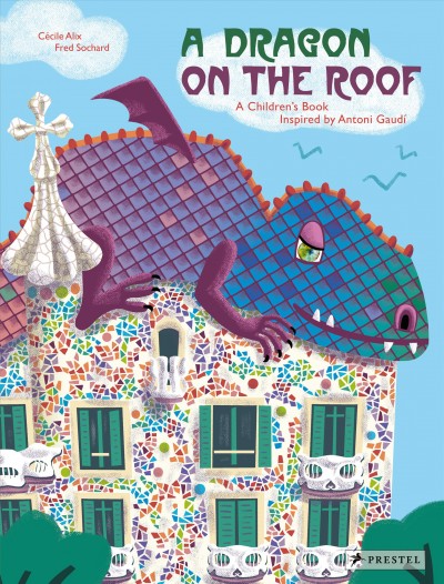 A dragon on the roof : a children's book inspired by Antoni Gaudi / Cecile Alix, Fred Sochard.