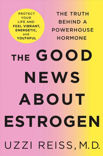 The good news about estrogen : the truth behind a powerhouse hormone / Uzzi Reiss, M.D.