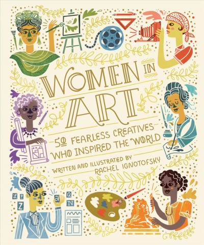 Women in art : 50 fearless creatives who inspired the world / written and illustrated by Rachel Ignotofsky.