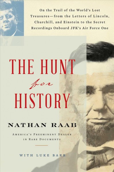 The hunt for history : on the trail of the world's lost treasures--from the letters of Lincoln, Churchill, and Einstein to the secret recordings onboard JFK's Air Force One / Nathan Raab with Luke Barr.
