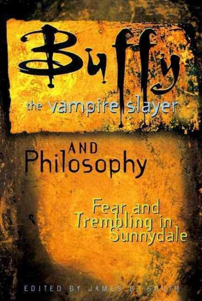 Buffy the vampire slayer and philosophy : fear and trembling in Sunnydale / edited by James B. South.