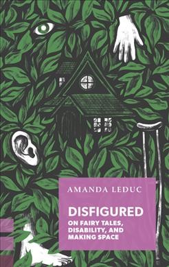 Disfigured : on fairy tales, disability, and making space / Amanda Leduc.
