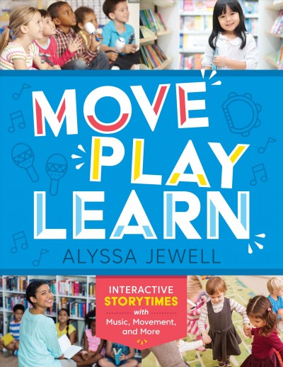 Move, play, learn : interactive storytimes with music, movement, and more / Alyssa Jewell.