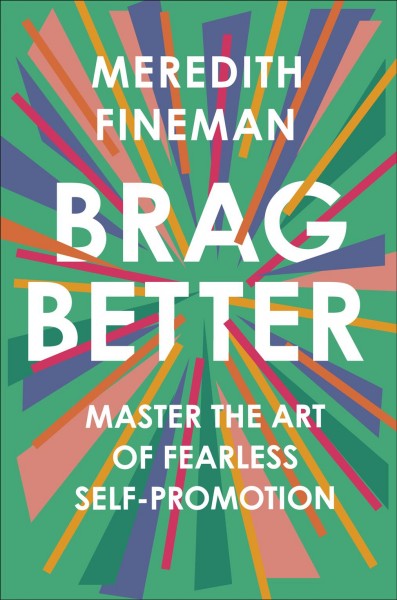 Brag better : master the art of fearless self-promotion / Meredith Fineman.