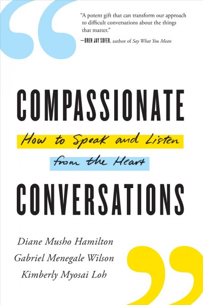 Compassionate conversations : how to speak and listen from the heart / Diane Musho Hamilton, Gabriel Menegale Wilson, Kimberly Myosai Loh.