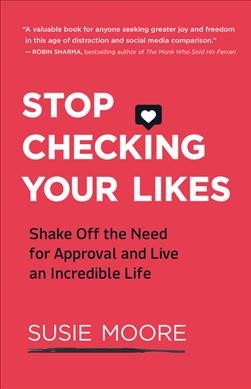 Stop checking your likes : shake off the need for approval and live an incredible life / Susie Moore.