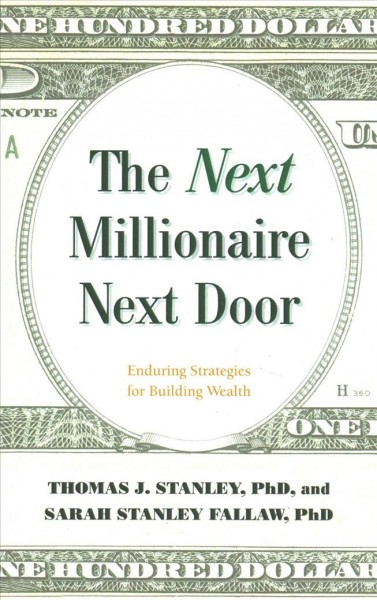 The next millionaire next door : enduring strategies for building wealth / Thomas J. Stanley, Ph.D. and Sarah Stanley Fallaw, Ph.D.