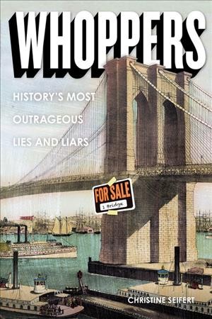 Whoppers : history's most outrageous lies and liars / by Christine Seifert.