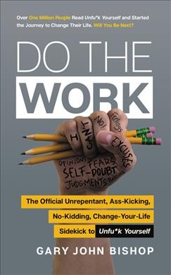 Do the work : the official unrepentant, ass-kicking, no-kidding, change-your-life sidekick to unfu*k yourself / Gary John Bishop.