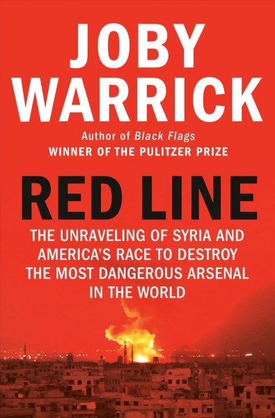 Red line : the unraveling of Syria and America's race to destroy the most dangerous arsenal in the world / Joby Warrick.