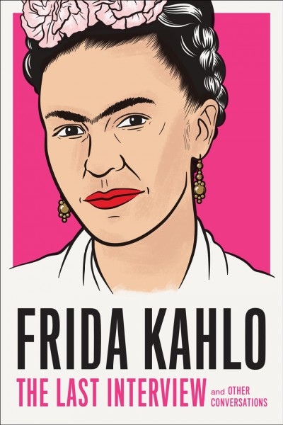 Frida Kahlo : the last interview and other conversations / with an introduction by Hayden Herrera.