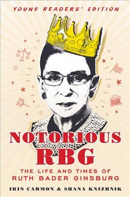 Notorious RBG : the life and times of Ruth Bader Ginsburg / Irin Carmon & Shana Knizhnik with Kathleen Krull.