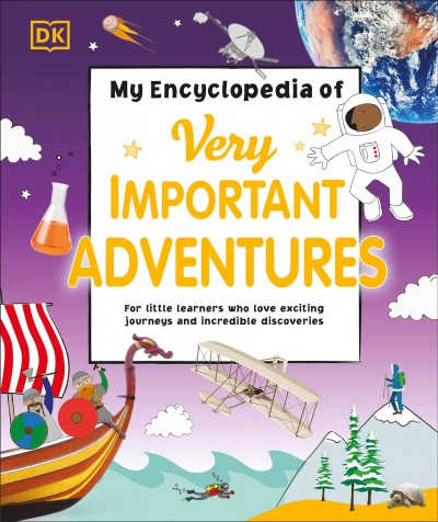 My encyclopedia of very important adventures : for little learners who love exciting journeys and incredible discoveries / [text by Ben Hubbard, Wil Mara, Andrea Mills, Joe Norbury, Becky Walsh, Graeme Williams]
