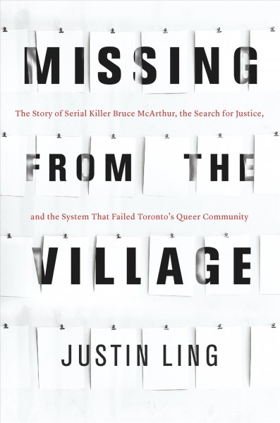 Missing from the village : the story of serial killer Bruce McArthur, the search for justice, and the system that failed Toronto's queer community / Justin Ling.