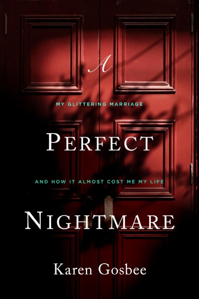 A perfect nightmare : my glittering marriage and how it almost cost me my life : a memoir / Karen Gosbee.