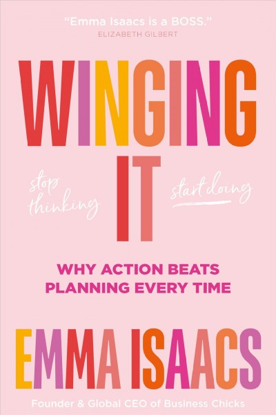 Winging it : stop thinking, start doing : why action beats planning every time / Emma Isaacs.