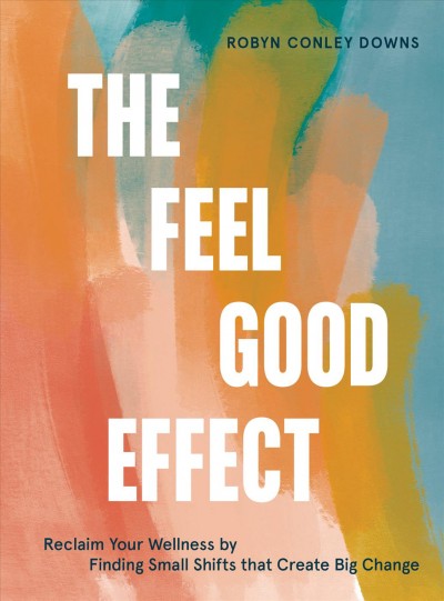 The feel good effect : how small shifts in thinking create big changes / Robyn Conley Downs ; illustrations by Briana Summers.