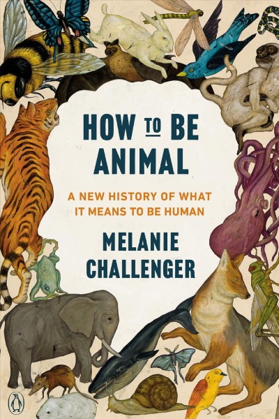 How to be animal : a new history of what it means to be human / Melanie Challenger.