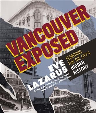 Vancouver exposed : searching for the city's hidden history / Eve Lazarus.