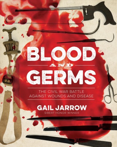 Blood and germs : the Civil War battle against wounds and disease / by Gail Jarrow.