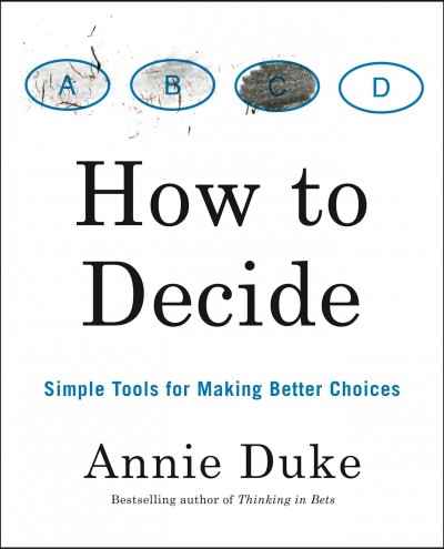 How to decide : simple tools for making better choices / Annie Duke.