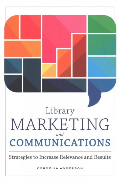 Library marketing and communications : strategies to increase relevance and results / Cordelia Anderson.