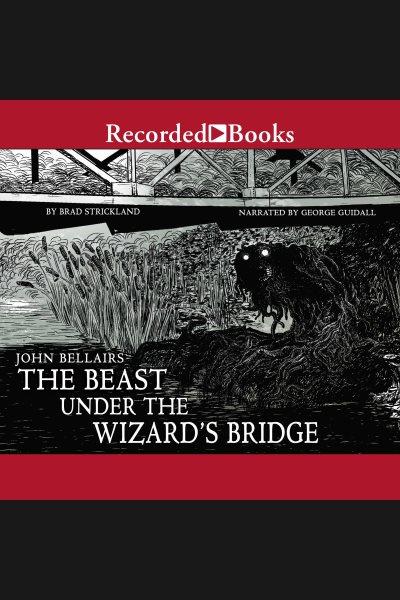 The beast under the wizard's bridge [electronic resource] : Lewis barnavelt series, book 8. Brad Strickland.