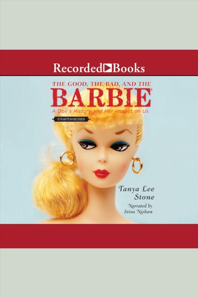 The good, the bad, and the barbie [electronic resource] : A doll's history and her impact on us. Tanya Lee Stone.