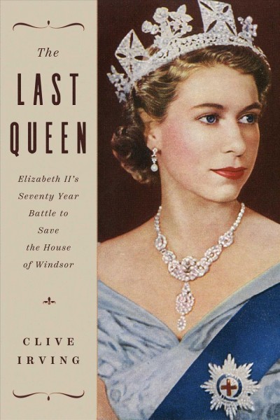 The last queen : Elizabeth II's seventy year battle to save the house of Windsor / Clive Irving.