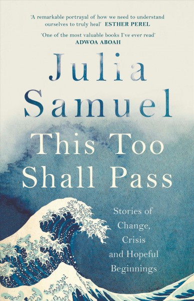 This too shall pass : stories of change, crisis and hopeful beginnings / Julia Samuel.