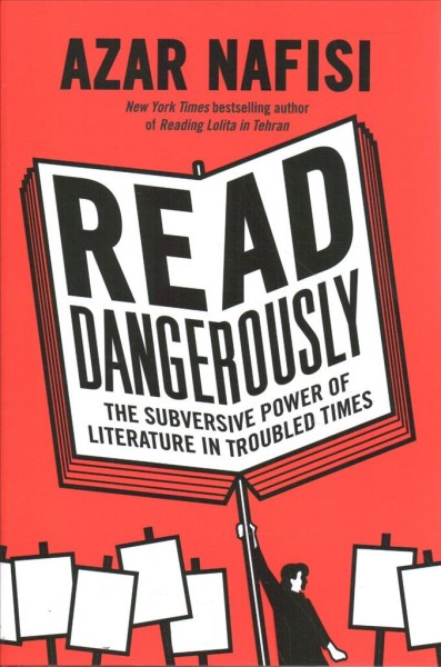 Read dangerously : the subversive power of literature in troubled times / Azar Nafisi.