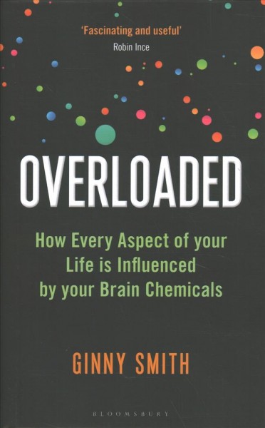 Overloaded : how every aspect of your life is influenced by your brain chemicals / Ginny Smith.