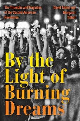 By the light of burning dreams : the triumphs and tragedies of the second American revolution / David Talbot and Margaret Talbot with Arthur Allen.