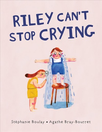 Riley can't stop crying / Stéphanie Boulay ; illustrated by Agathe Bray-Bourret ; translated by Charles Simard.