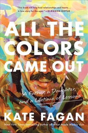 All the colors came out : a father, a daughter, and a lifetime of lessons / Kate Fagan.
