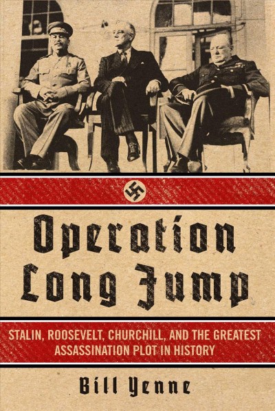 Operation Long Jump : Stalin, Roosevelt, Churchill, and the greatest assassination plot in history / Bill Yenne.