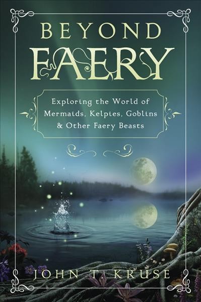 Beyond faery : exploring the world of mermaids, kelpies, goblins & other faery beasts / John T. Kruse.