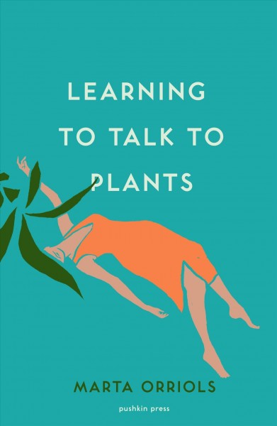 Learning to talk to plants / Marta Orriols ; translated from the Catalan by Mara Faye Lethem.