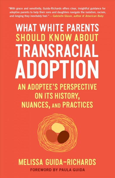 What white parents should know about transracial adoption : an adoptee's perspective on its history, nuances, and practices / Melissa Guida-Richards.