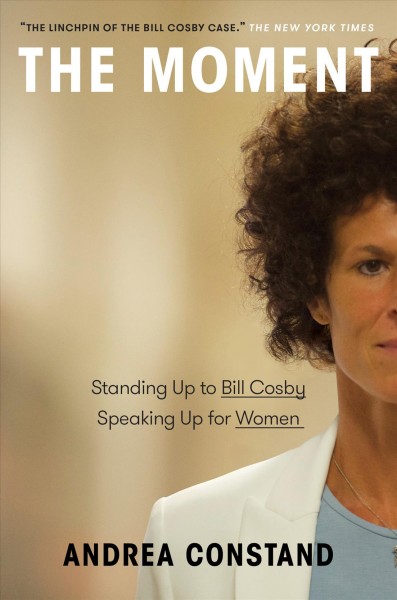 The moment : standing up to Bill Cosby, speaking up for women / Andrea Constand.