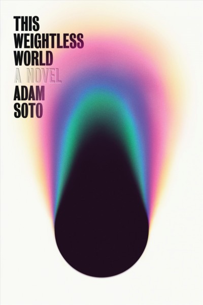 This weightless world : a novel / Adam Soto.