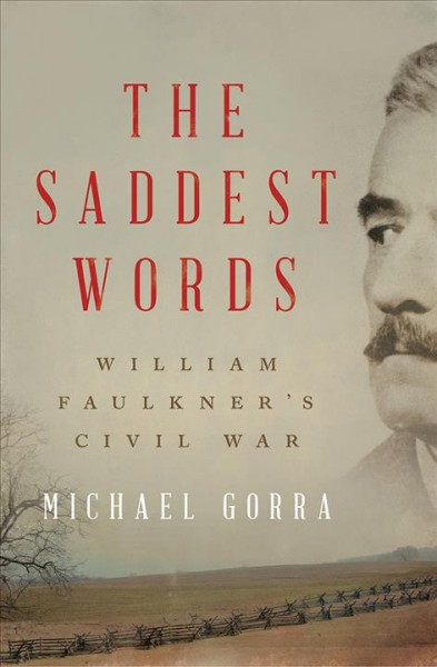 The saddest words : William Faulkner's Civil War / Michael Gorra.