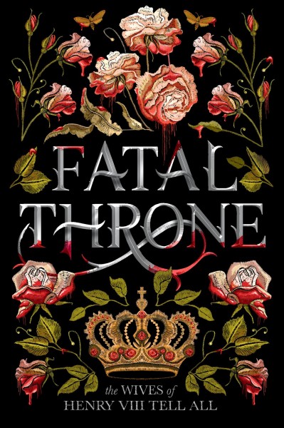 Fatal throne : the wives of Henry VIII tell all / M.T. Anderson, Candace Fleming, Jennifer Donnelly, Stephanie Hemphill, Deborah Hopkinson, Linda Sue Park, Lisa Ann Sandell.