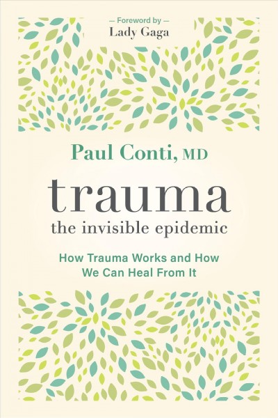 Trauma: the invisible epidemic : how trauma works and how we can heal from it / Paul Conti, M.D.