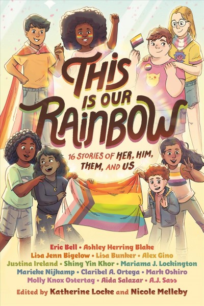 This is our rainbow : 16 stories of her, him, them, and us / edited by Katherine Locke and Nicole Melleby.